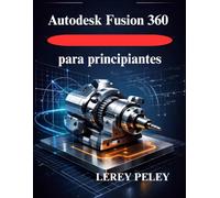 Autodesk Fusion 360 para principiantes: Domine el modelado 3D para el diseño profesional