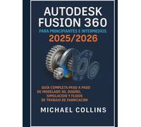 Autodesk Fusion 360 para principiantes e intermedios 2025/2026: La guía completa paso a paso para flujos de trabajo de modelado, diseño, simulación y fabricación en 3D
