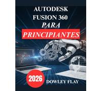 Autodesk Fusion 360 para principiantes: Manual Tutorial Práctico de Modelado y Simulación 3D