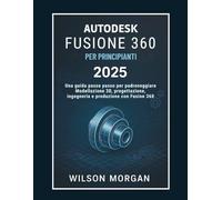 Autodesk Fusion 360 per principianti 2025: Una guida passo passo per padroneggiare la modellazione 3D, la progettazione, l'ingegneria e la produzione con Fusion 360
