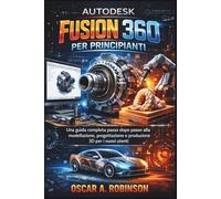 Autodesk Fusion 360 Per Principianti: Una guida completa passo dopo passo alla modellazione, progettazione e produzione 3D per i nuovi utenti