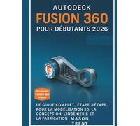 Autodesk Fusion 360 pour débutants 2026: Guide complet étape par étape de la modélisation, de la conception, de l'ingénierie et de la fabrication 3D