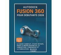 Autodesk Fusion 360 pour débutants 2026: Guide complet étape par étape de la modélisation, de la conception, de l'ingénierie et de la fabrication 3D