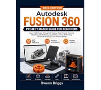 Autodesk Fusion 360 Project-Based Guide for Beginners: Learn CAD Design Through 50 Step-by-Step Projects Covering Sketching, 3D Modeling, Assemblies, ... Technical Drawings, and Product Design