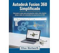 Autodesk Fusion 360 Simplificado: Guía paso a paso para principiantes sobre cómo diseñar piezas reales sin necesidad de experiencia en CAD