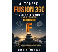 Autodesk Fusion 360 Ultimate Guide for Beginners (2026 Edition): Stepwise Workflows for CAD Modeling, Mechanical Assemblies, Technical Drawings, and CNC Fabrication