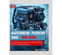 AUTODESK FUSION 360 User Guide: A Complete Beginners Guide to 3D Design, Modeling, Simulation, and Manufacturing