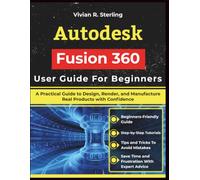 Autodesk Fusion 360 User Guide For Beginners: A Practical Guide to Design, Render, and Manufacture Real Products with Confidence