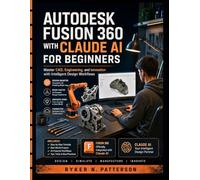 Autodesk Fusion 360 With Claude AI For Beginners: Master CAD, Engineering and Innovation with Intelligent Design Workflows