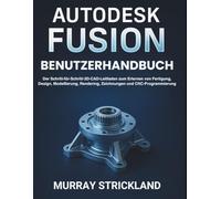 Autodesk Fusion Benutzerhandbuch: Der Schritt-für-Schritt-3D-CAD-Leitfaden zum Erlernen von Fertigung, Design, Modellierung, Rendering, Zeichnungen und CNC-Programmierung