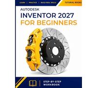 Autodesk Inventor 2027 For Beginners: A Step-by-Step Exercise Guide to Parametric 3D Modeling, Assemblies, Sheet Metal Design, and Production Drawings