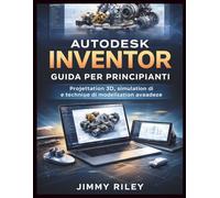 Autodesk Inventor Guida per principianti: Progettazione 3D, simulazione e tecniche di modellazione avanzate