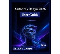 Autodesk Maya 2026 User Guide: A Complete Step-by-Step Manual to Master 3D Modeling, Animation, Visual Effects, and Rendering