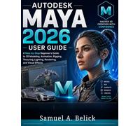 AUTODESK MAYA 2026 USER GUIDE: A Step-by-Step Beginner’s Manual to 3D Modeling, Animation, Rigging, Texturing, Lighting, Rendering, and Visual Effects