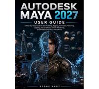 Autodesk Maya 2027 User Guide: A Step-by-Step Manual to 3D Modeling, Rigging, Animation, Texturing, Lighting, Visual Effects, Arnold Rendering, and Professional Workflows