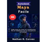 Autodesk Maya Facile: Guide étape par étape de la modélisation 3D, de l'animation et de la conception de personnages