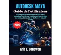 Autodesk Maya Guide de l'utilisateur: Guide pratique étape par étape de la modélisation 3D, de l'animation, du rigging, du rendu, des outils et du flux de travail créatif