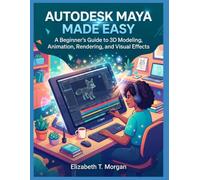 Autodesk Maya Made Easy: A Beginner's Guide to 3D Modeling, Animation, Rendering, and Visual Effects