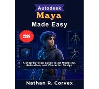 Autodesk Maya Made Easy: A Step-by-Step Guide to 3D Modeling, Animation, and Character Design