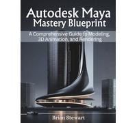 Autodesk Maya Mastery Blueprint: A Comprehensive Guide to Modeling, 3D Animation, and Rendering