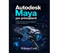 Autodesk Maya per principianti: Una guida pratica passo passo per la model...
