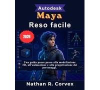 Autodesk Maya Reso facile: Una guida passo passo alla modellazione 3D, all'animazione e alla progettazione dei personaggi.