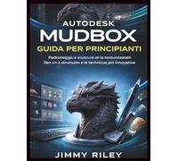 Autodesk Mudbox Guida per principianti: Padroneggia la scultura e la texturizzazione 3D con gli strumenti e le tecniche più innovative.