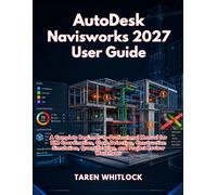 AutoDesk Navisworks 2027 User Guide: A Complete Beginner-to-Professional Manual for BIM Coordination, Clash Detection, Construction Simulation, Quantification, and Project Review Workflows