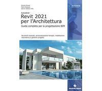 Autodesk® Revit 2021 per l'Architettura. Guida completa per la progettazione BIM. Strumenti avanzati, personalizzazione famiglie, modellazione volumetrica e gestione progetto