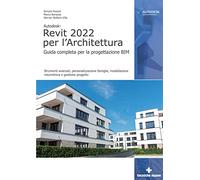 Autodesk Revit 2022 per l’architettura. Guida completa per la progettazione BIM. Strumenti avanzati, personalizzazione famiglie, modellazione volumetrica e gestione progetto
