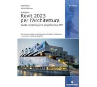 Autodesk Revit 2023 per l'architettura. Guida completa per la progettazione BIM. Strumenti avanzati, personalizzazione famiglie, modellazione volumetrica e gestione progetto. Con Contenuto digita...