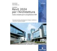 Autodesk Revit 2024 per l'architettura. Guida completa per la progettazione BIM. Strumenti avanzati, personalizzazione famiglie, modellazione volumetrica e gestione progetto