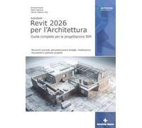 Autodesk Revit 2026 per l'architettura. Guida completa per la progettazione BIM. Strumenti avanzati, personalizzazione famiglie, modellazione volumetrica e gestione progetto