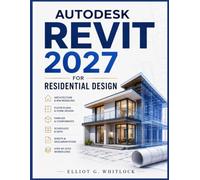 AUTODESK REVIT 2027 FOR RESIDENTIAL DESIGN: A Complete Guide to Architecture, BIM Modeling, Home Design, Floor Plans, Families, Schedules, Sheets, and ... Workflows from Beginner to Professional