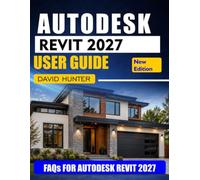 AUTODESK REVIT 2027 USER GUIDE: A Step-by-Step Guide to BIM Modeling, Floor Plans, 3D Building Design, Construction Documents, Families, Schedules, and Real-World Projects
