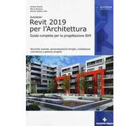 Autodesk Revit Architecture 2019. Guida completa per la progettazione BIM. Strumenti avanzati, personalizzazione famiglie, modellazione volumetrica e gestione progetto