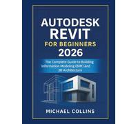 Autodesk Revit for Beginners 2026: The Complete Guide to Building Information Modeling (BIM) and 3D Architecture