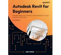 Autodesk Revit for Beginners: Build BIM Models, Documentation, and Visualizations Through a Complete Home Project
