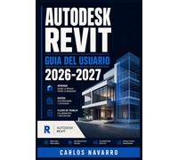 Autodesk Revit Guia del Usuario 2026-2027: Domine el Modelado BIM Paso a Paso: Herramientas, Flujos de Trabajo y Tecnicas Profesionales para Arquitectos, Ingenieros y Constructores