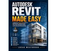 Autodesk Revit Made Easy: A Beginner’s Step by Step Guide to BIM Modeling, Building Design, Floor Plans, Schedules, Sheets, and Construction Documentation.