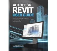 AUTODESK REVIT USER GUIDE: Understand Revit for Efficient Building Design, Modeling, and Collaboration in Virtual Construction