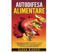 AUTODIFESA ALIMENTARE: Come Domare il Tuo Peso, Migliorare la Tua Vita e Prevenire Problemi di Salute con una Dieta Consapevole - Guida al Benessere Fisico e Gestione dello Stress Alimentare