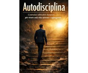 Autodisciplina: Costruisci abitudini durature per vivere una vita serena e appagante