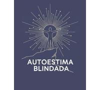 Autoestima Blindada: 21 días para amarte, valorarte y diseñar tu propio éxito: Una guía práctica para silenciar a tu crítico interior, vencer miedos y mejorar tus relaciones.