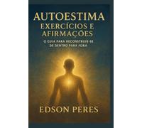 Autoestima: Exercícios e Afirmações: O Guia para Reconstruir -se de Dentro para Fora