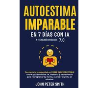 AUTOESTIMA IMPARABLE EN 7 DÍAS CON IA Y TA 7.0: Convierte tu inseguridad en poder indestructible con la guía definitiva: IA, biohacks y rituales modernos para reprogramar tu mente, cuerpo y espíritu.