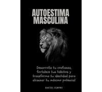 Autoestima masculina: Desarrolla tu confianza, fortalece tus hábitos y transforma tu identidad para alcanzar tu máximo potencial