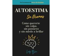 Autoestima sin dramas: Cómo quererte sin culpa, sin postureo y sin miedo a brillar