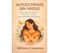 Autoestímate sin miedo: Cómo dejar de exigirte, volver a ti y tratarte con la amabilidad que mereces