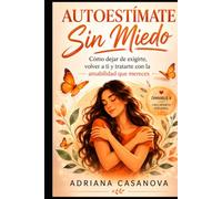 Autoestímate sin miedo: Cómo dejar de exigirte, volver a ti y tratarte con la amabilidad que mereces